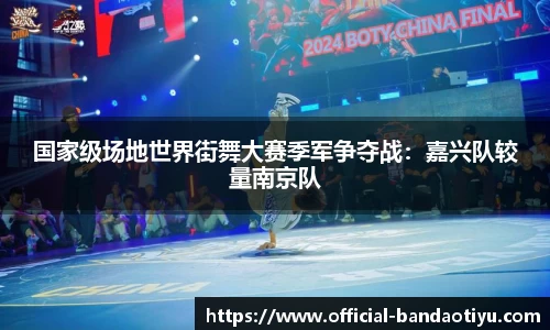 国家级场地世界街舞大赛季军争夺战：嘉兴队较量南京队