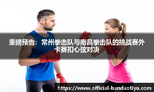 重磅预告：常州拳击队与南昌拳击队的挑战赛外卡赛扣心弦对决