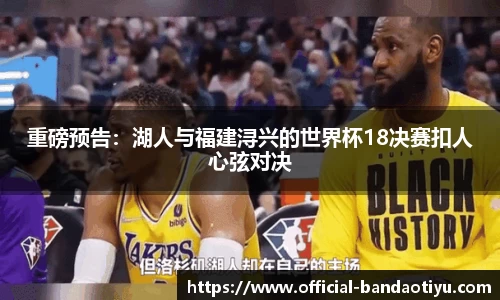 重磅预告：湖人与福建浔兴的世界杯18决赛扣人心弦对决