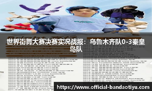 世界街舞大赛决赛实况战报：乌鲁木齐队0-3秦皇岛队